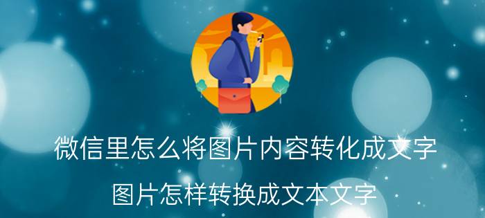 微信里怎么将图片内容转化成文字 图片怎样转换成文本文字？